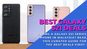 Buying a Samsung Galaxy S21 in Malaysia? Read this special guide to the best Galaxy S21 deals 2